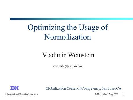 21 st International Unicode Conference Dublin, Ireland, May 2002 1 Optimizing the Usage of Normalization Vladimir Weinstein Globalization.