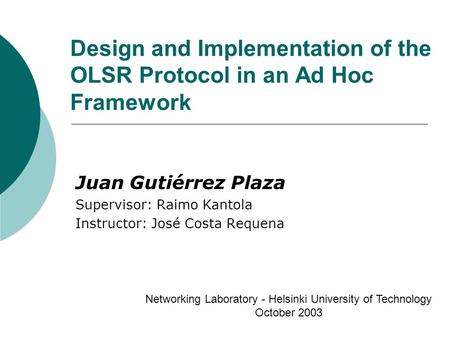 Design and Implementation of the OLSR Protocol in an Ad Hoc Framework Juan Gutiérrez Plaza Supervisor: Raimo Kantola Instructor: José Costa Requena Networking.