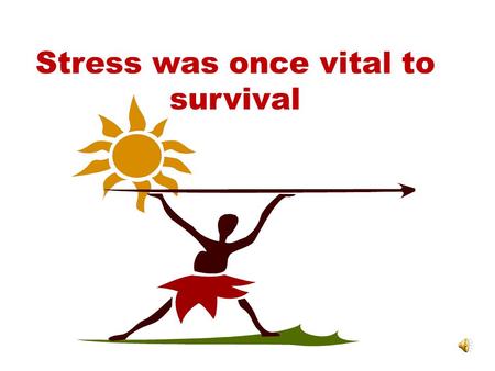 Stress was once vital to survival. Fight or flight response: