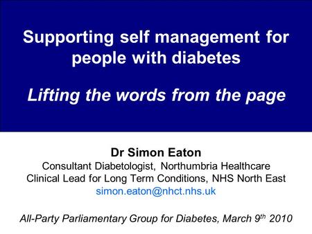 Supporting self management for people with diabetes Lifting the words from the page Dr Simon Eaton Consultant Diabetologist, Northumbria Healthcare Clinical.