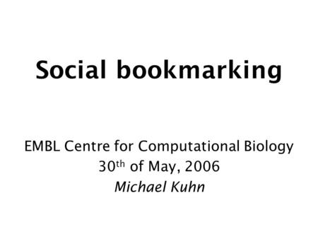 Social bookmarking EMBL Centre for Computational Biology 30 th of May, 2006 Michael Kuhn.