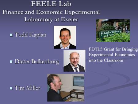 FEELE Lab Finance and Economic Experimental Laboratory at Exeter Todd Kaplan Todd Kaplan Dieter Balkenborg Dieter Balkenborg Tim Miller Tim Miller FDTL5.