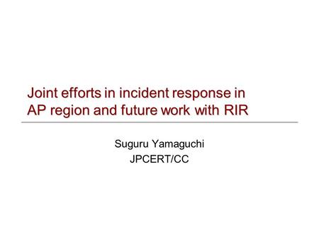 Joint efforts in incident response in AP region and future work with RIR Suguru Yamaguchi JPCERT/CC.