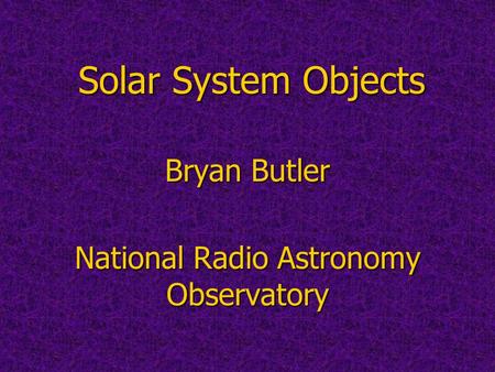 Solar System Objects Bryan Butler National Radio Astronomy Observatory.