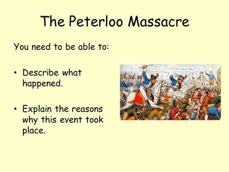 The Peterloo Massacre You need to be able to: Describe what happened. Explain the reasons why this event took place.