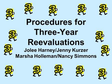 Procedures for Three-Year Reevaluations Jolee Harney/Jenny Kurzer Marsha Holleman/Nancy Simmons.