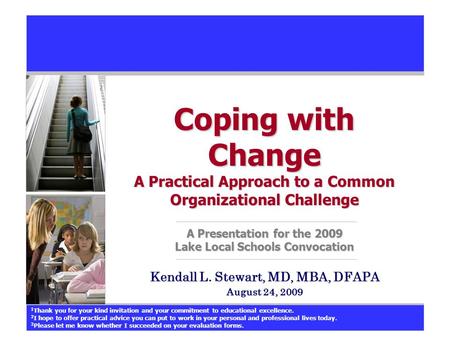 Coping with Change A Practical Approach to a Common Organizational Challenge A Presentation for the 2009 Lake Local Schools Convocation Kendall L. Stewart,