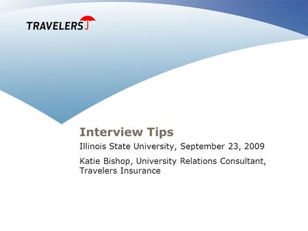 Interview Tips Illinois State University, September 23, 2009 Katie Bishop, University Relations Consultant, Travelers Insurance.