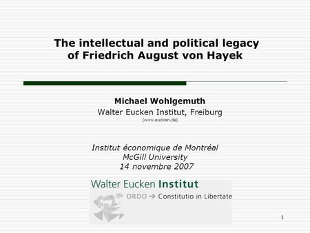 The intellectual and political legacy of Friedrich August von Hayek Michael Wohlgemuth Walter Eucken Institut, Freiburg (www.eucken.de) Institut économique.