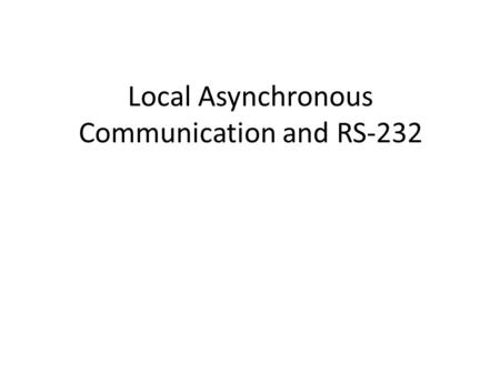Local Asynchronous Communication and RS-232. Goals Explain how electric current can be used to transmit bits over short distances Present a popular mechanism.