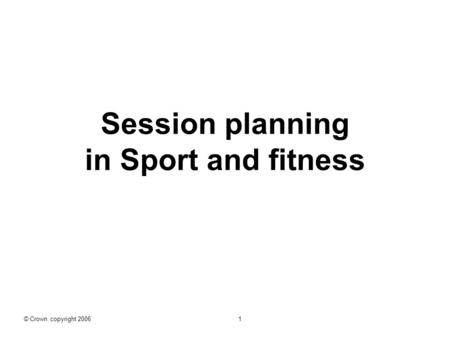 Session planning in Sport and fitness © Crown copyright 2006 1.
