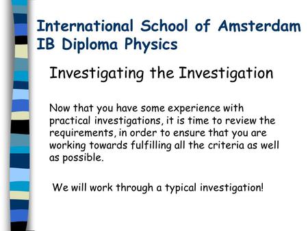 International School of Amsterdam IB Diploma Physics Investigating the Investigation Now that you have some experience with practical investigations, it.