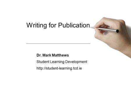 Writing for Publication Dr. Mark Matthews Student Learning Development