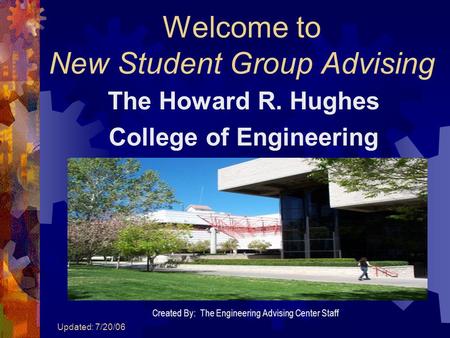 Updated: 7/20/06 Welcome to New Student Group Advising The Howard R. Hughes College of Engineering Created By: The Engineering Advising Center Staff.