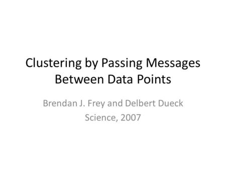 Clustering by Passing Messages Between Data Points Brendan J. Frey and Delbert Dueck Science, 2007.