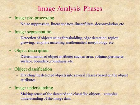 Image Analysis Phases Image pre-processing –Noise suppression, linear and non-linear filters, deconvolution, etc. Image segmentation –Detection of objects.