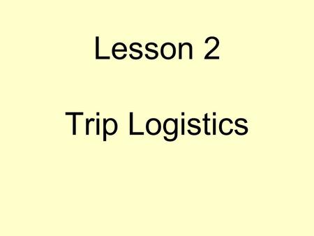 Lesson 2 Trip Logistics. Logistics issues Documentation Travel arrangements –Air travel to and from –Transportation within host country –Luggage Legal/insurance.