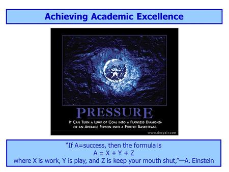 Achieving Academic Excellence “If A=success, then the formula is A = X + Y + Z where X is work, Y is play, and Z is keep your mouth shut,”—A. Einstein.
