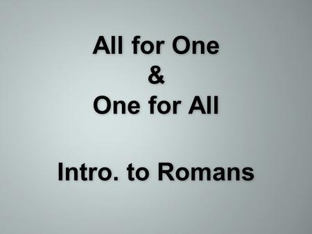 All for One & One for All Intro. to Romans. Romans 1:1-7 & Romans 3:21-26.