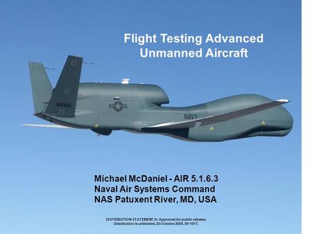 Flight Testing Advanced Unmanned Aircraft Michael McDaniel - AIR 5.1.6.3 Naval Air Systems Command NAS Patuxent River, MD, USA DISTRIBUTION STATEMENT A: