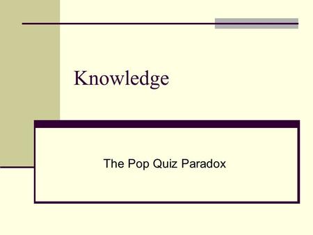 Knowledge The Pop Quiz Paradox. Replies to Gettier The Tripartite Analysis: S knows that p iff i. p is true, ii. S believes that p; iii. S’s belief that.