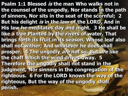 Psalm 1:1 Blessed is the man Who walks not in the counsel of the ungodly, Nor stands in the path of sinners, Nor sits in the seat of the scornful; 2 But.
