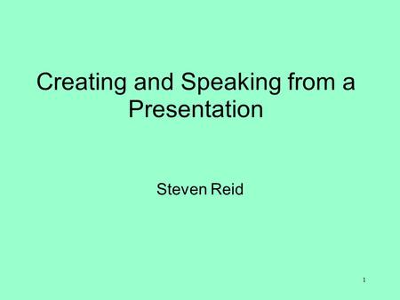 Creating and Speaking from a Presentation Steven Reid 1.