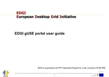 1 2010-04-27 EDGI European Desktop Grid Initiative EDGI gUSE portal user guide EDGI is supported by the FP7 Capacities Programme under contract nr RI-261556.