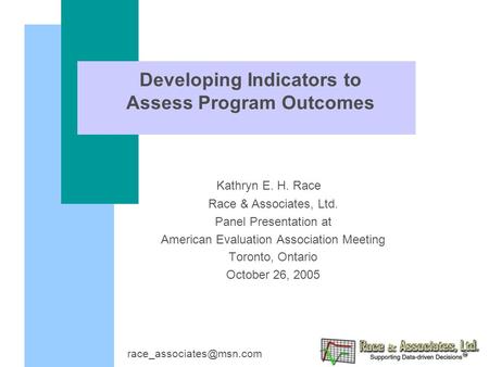 Developing Indicators to Assess Program Outcomes Kathryn E. H. Race Race & Associates, Ltd. Panel Presentation at American Evaluation Association Meeting.