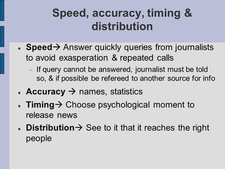 Speed, accuracy, timing & distribution Speed  Answer quickly queries from journalists to avoid exasperation & repeated calls  If query cannot be answered,