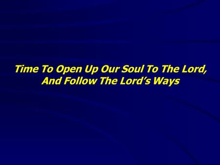 Time To Open Up Our Soul To The Lord, And Follow The Lord’s Ways.