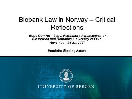 Biobank Law in Norway – Critical Reflections Body Control – Legal Regulatory Perspectives on Biometrics and Biobanks, University of Oslo November 22-23,