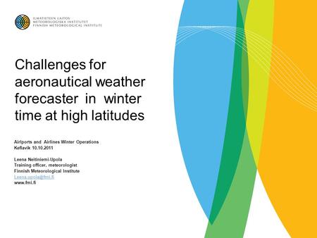 Challenges for aeronautical weather forecaster in winter time at high latitudes Airlports and Airlines Winter Operations Keflavik 10.10.2011 Leena Neitiniemi-Upola.