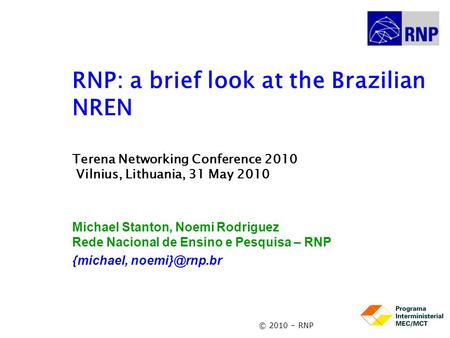 © 2010 – RNP RNP: a brief look at the Brazilian NREN Terena Networking Conference 2010 Vilnius, Lithuania, 31 May 2010 Michael Stanton, Noemi Rodriguez.