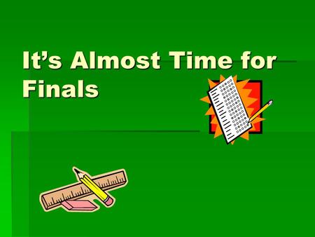 It’s Almost Time for Finals. Tips for FINALS Study! Study! Study! _ This may seem very obvious and simple but it is very important to practice good study.