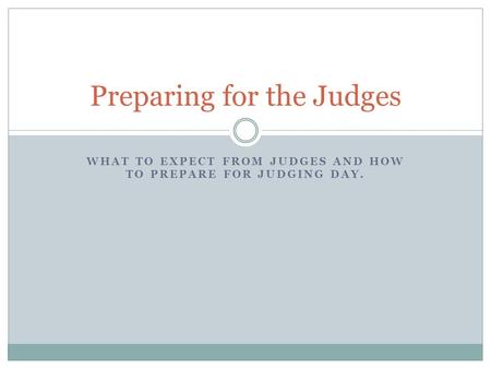 WHAT TO EXPECT FROM JUDGES AND HOW TO PREPARE FOR JUDGING DAY. Preparing for the Judges.