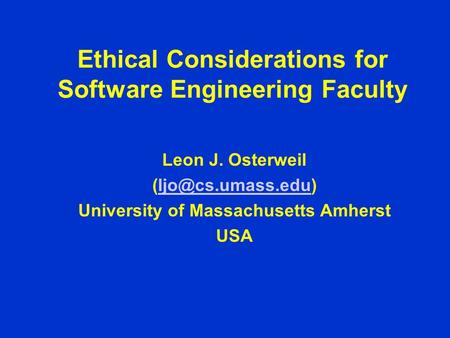 Ethical Considerations for Software Engineering Faculty Leon J. Osterweil University of Massachusetts Amherst USA.