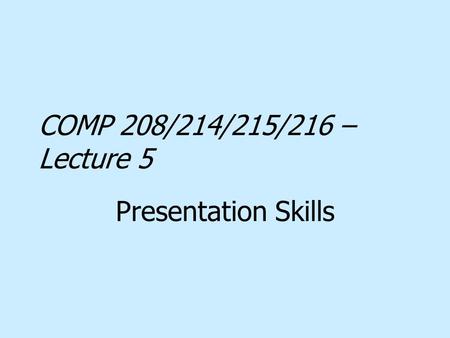 COMP 208/214/215/216 – Lecture 5 Presentation Skills.