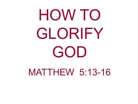 HOW TO GLORIFY GOD MATTHEW 5:13-16.