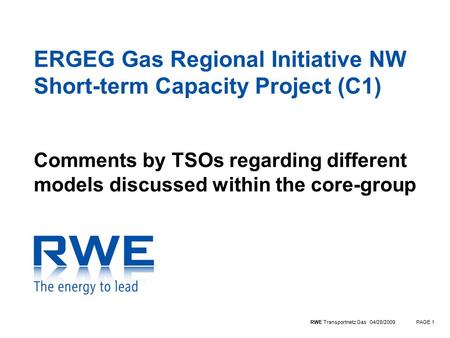 RWE Transportnetz Gas 04/28/2009PAGE 1 ERGEG Gas Regional Initiative NW Short-term Capacity Project (C1) Comments by TSOs regarding different models discussed.