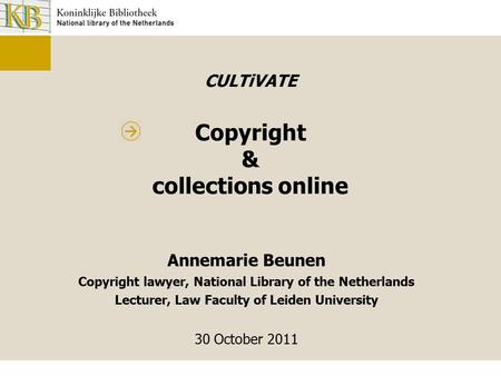 CULTiVATE Copyright & collections online Annemarie Beunen Copyright lawyer, National Library of the Netherlands Lecturer, Law Faculty of Leiden University.