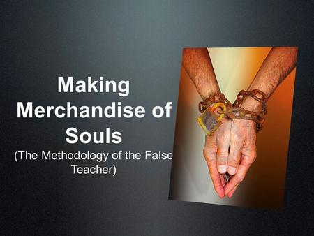 Making Merchandise of Souls (The Methodology of the False Teacher)