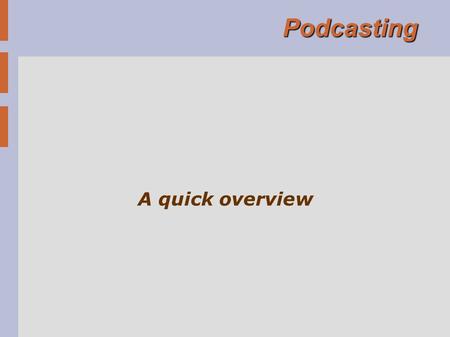 Podcasting A quick overview. What is a Podcast? An MP3 file Content is up to you – not just music Radio show format Size of file depends on quality 10Mb: