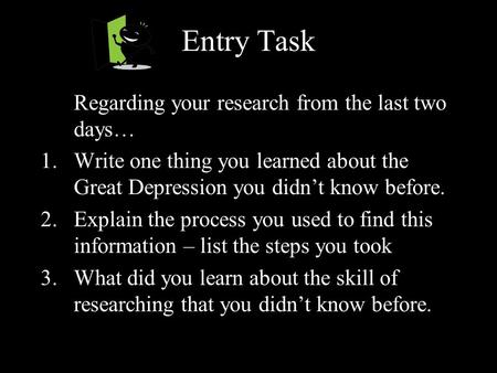 Entry Task Regarding your research from the last two days… 1.Write one thing you learned about the Great Depression you didn’t know before. 2.Explain the.