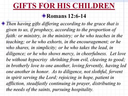GIFTS FOR HIS CHILDREN Romans 12:6-14 Then having gifts differing according to the grace that is given to us, if prophecy, according to the proportion.