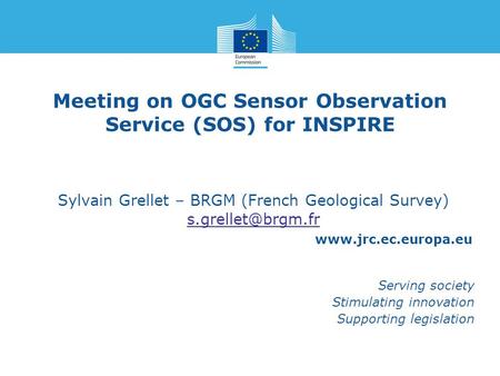 Www.jrc.ec.europa.eu Serving society Stimulating innovation Supporting legislation Meeting on OGC Sensor Observation Service (SOS) for INSPIRE Sylvain.