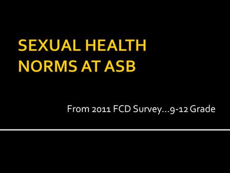 From 2011 FCD Survey…9-12 Grade. ASB Students were asked the following questions and gave the following answers…