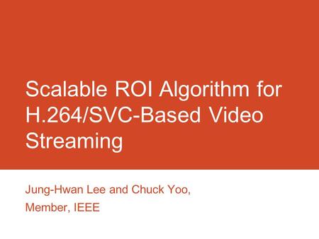 Scalable ROI Algorithm for H.264/SVC-Based Video Streaming Jung-Hwan Lee and Chuck Yoo, Member, IEEE.