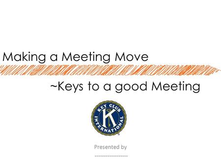 Making a Meeting Move ~Keys to a good Meeting Presented by ------------------