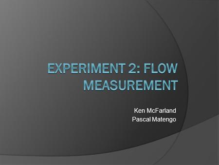 Ken McFarland Pascal Matengo. Lab Overview  Measure flow of water using three different flow meters  Measure flow manually to obtain actual flow rate.